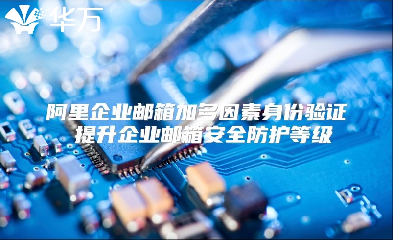 阿里企业邮箱加多因素身份验证 提升企业邮箱安全防护等级