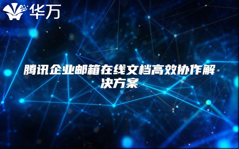 腾讯企业邮箱在线文档高效协作解决方案