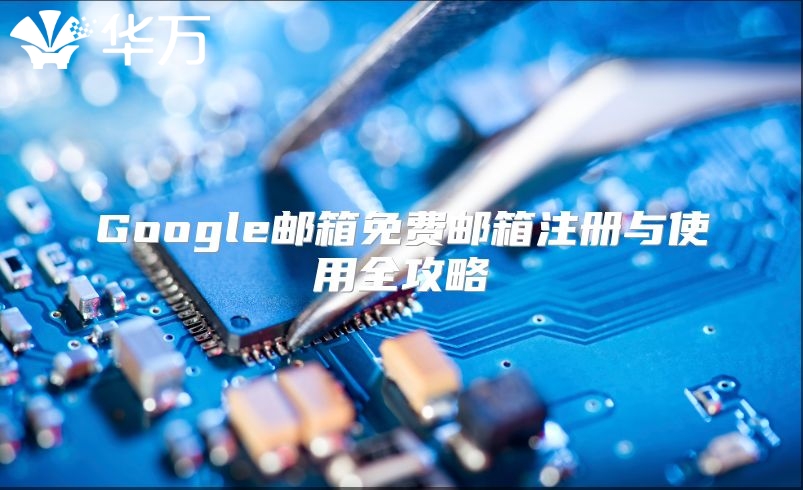 Google邮箱免费邮箱注册与使用全攻略