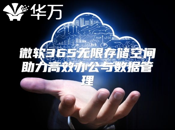微软365无限存储空间助力高效办公与数据管理