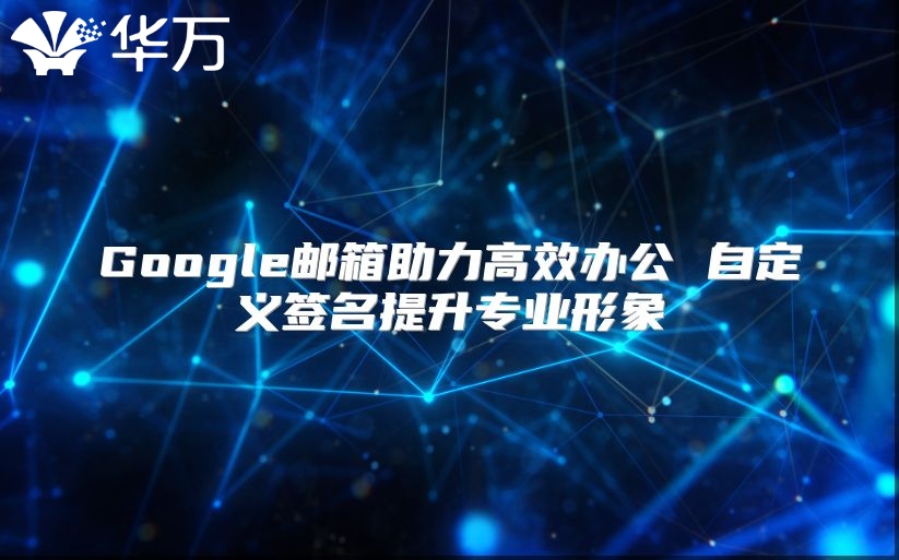 Google邮箱助力高效办公 自定义签名提升专业形象