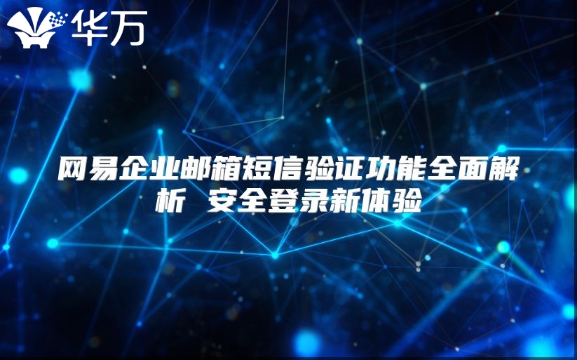 网易企业邮箱短信验证功能全面解析 安全登录新体验