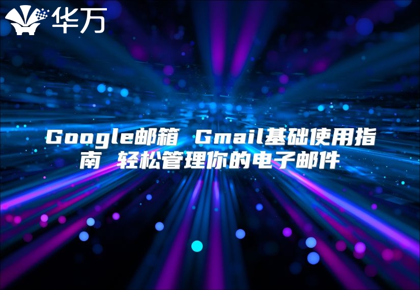 Google邮箱 Gmail基础使用指南 轻松管理你的电子邮件