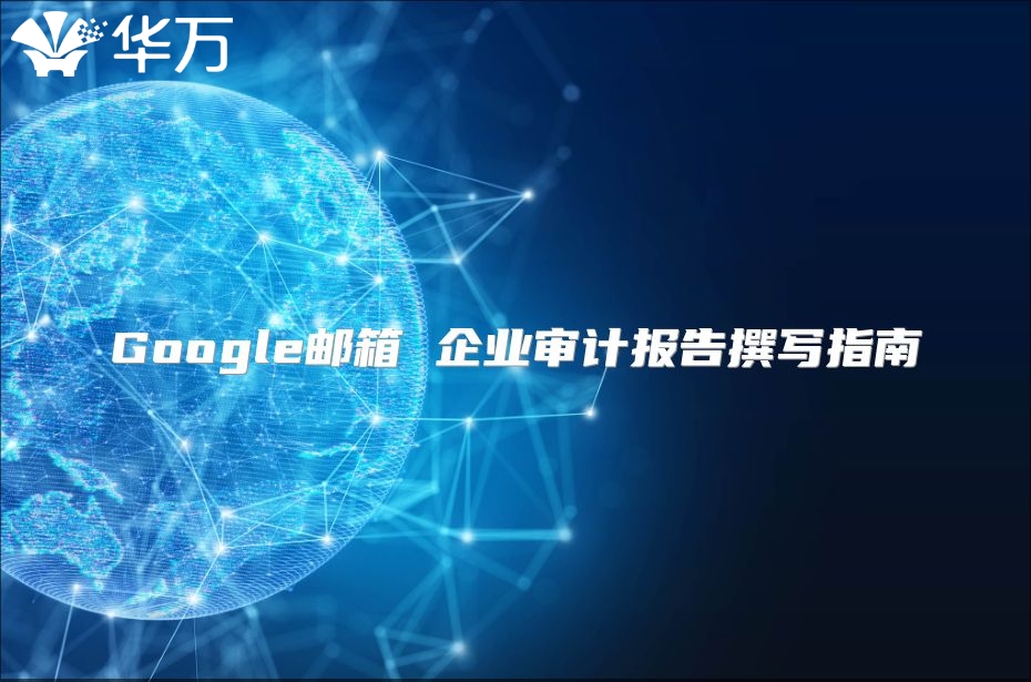 Google邮箱 企业审计报告撰写指南