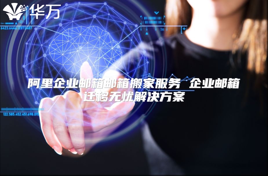 阿里企业邮箱邮箱搬家服务 企业邮箱迁移无忧解决方案