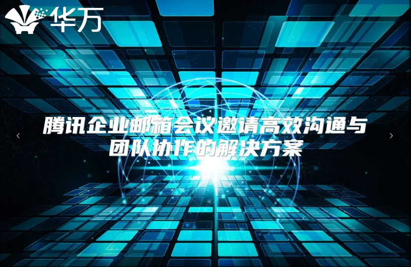 腾讯企业邮箱会议邀请高效沟通与团队协作的解决方案