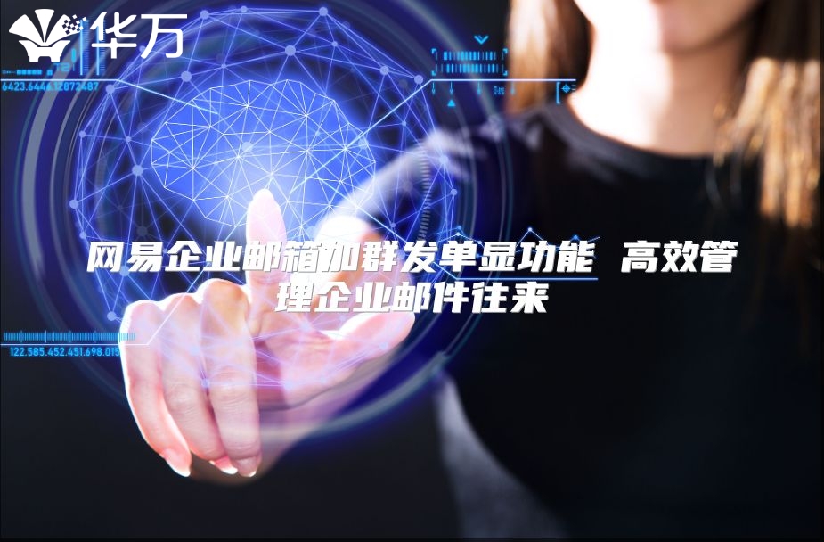 网易企业邮箱加群发单显功能 高效管理企业邮件往来