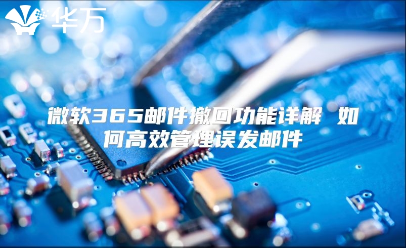 微软365邮件撤回功能详解 如何高效管理误发邮件
