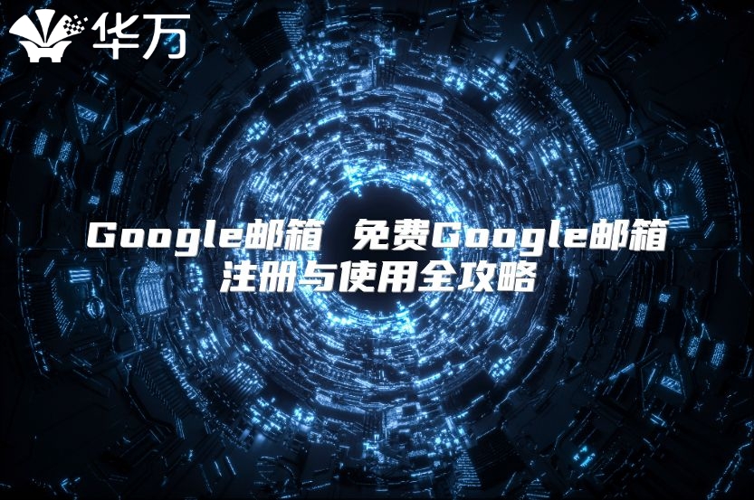 Google邮箱 免费Google邮箱注册与使用全攻略