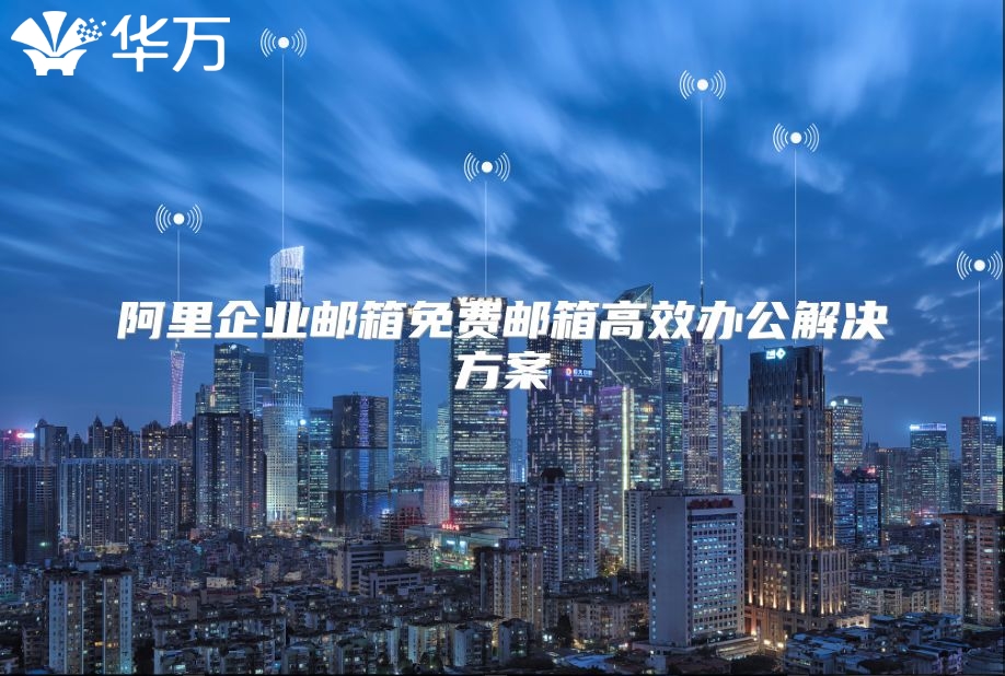 阿里企业邮箱免费邮箱高效办公解决方案