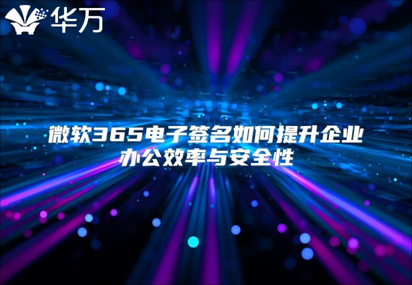微软365电子签名如何提升企业办公效率与安全性