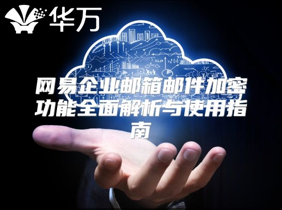 网易企业邮箱邮件加密功能全面解析与使用指南