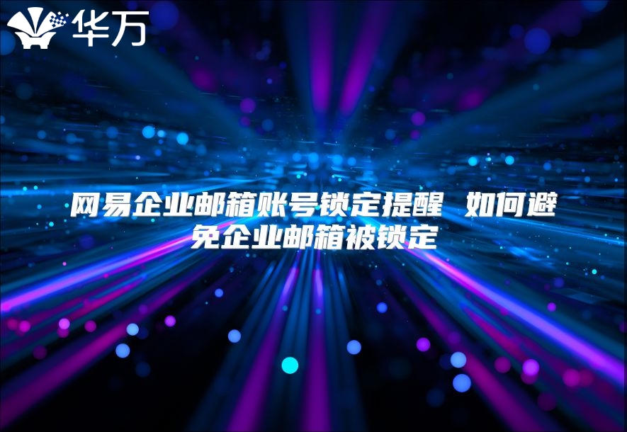 网易企业邮箱账号锁定提醒 如何避免企业邮箱被锁定