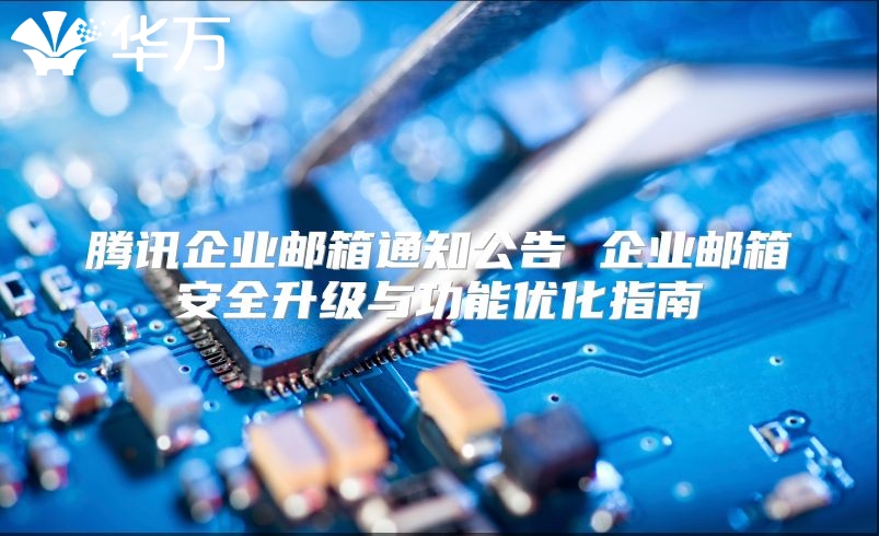 腾讯企业邮箱通知公告 企业邮箱安全升级与功能优化指南