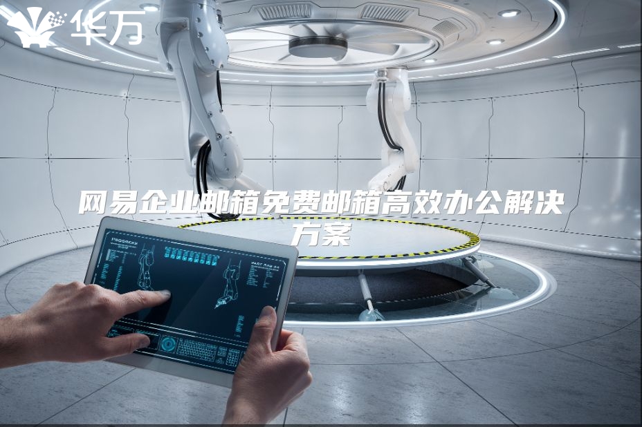 网易企业邮箱免费邮箱高效办公解决方案