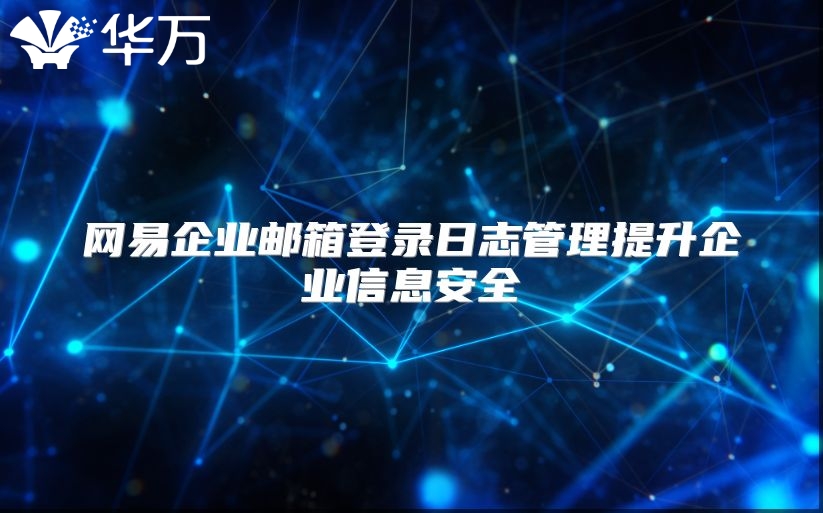 网易企业邮箱登录日志管理提升企业信息安全