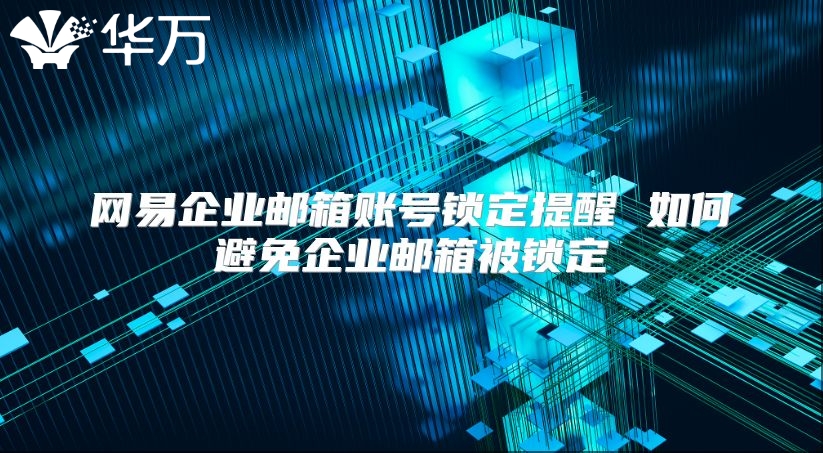网易企业邮箱账号锁定提醒 如何避免企业邮箱被锁定