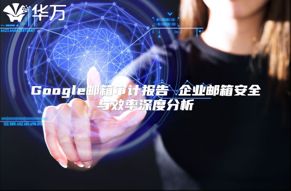 Google邮箱审计报告 企业邮箱安全与效率深度分析