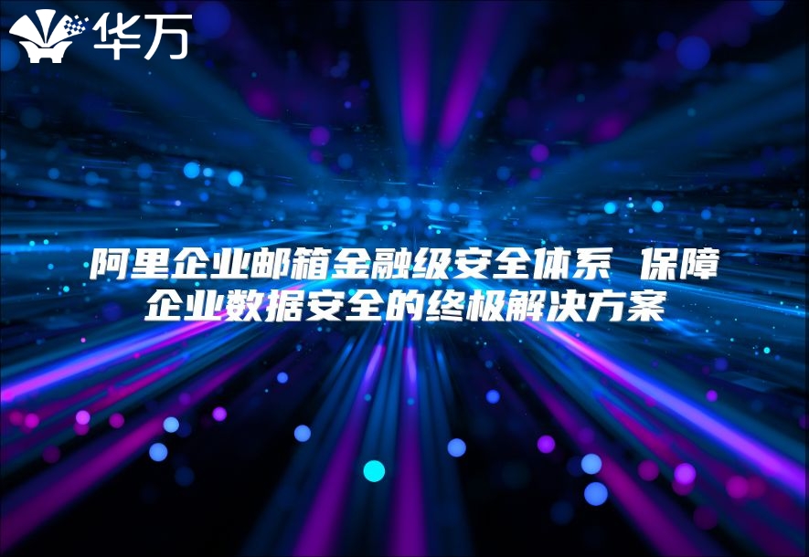 阿里企业邮箱金融级安全体系 保障企业数据安全的终极解决方案