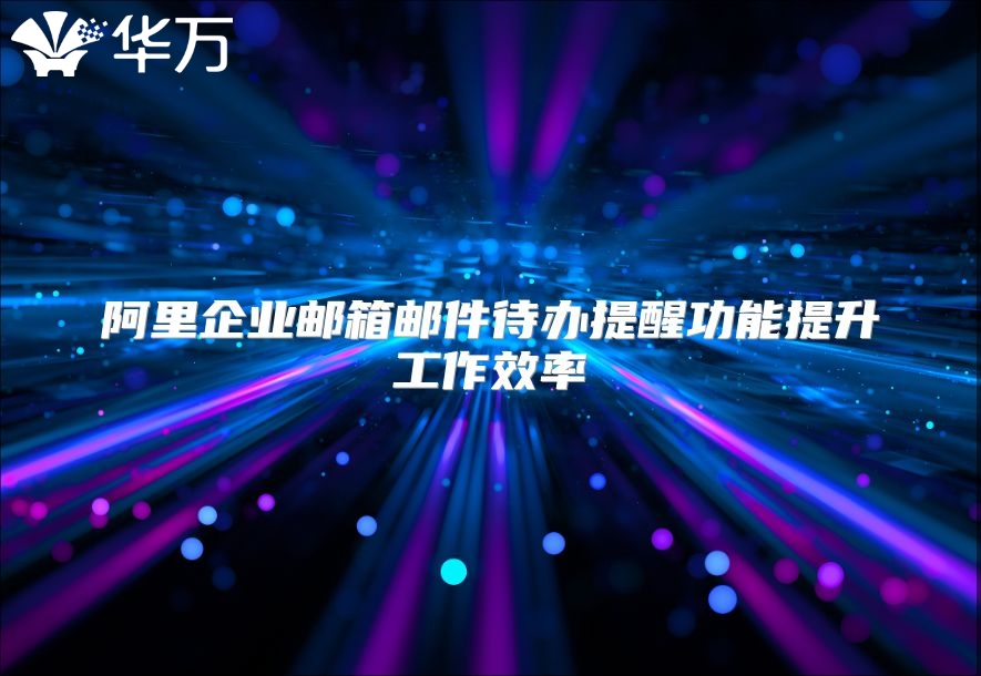 阿里企业邮箱邮件待办提醒功能提升工作效率