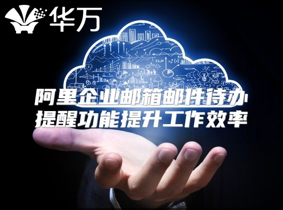 阿里企业邮箱邮件待办提醒功能提升工作效率