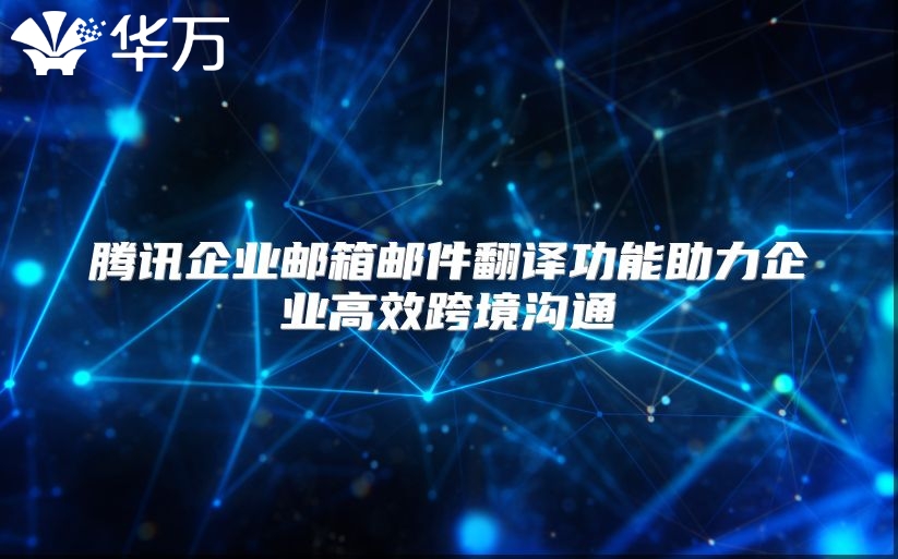 腾讯企业邮箱邮件翻译功能助力企业高效跨境沟通