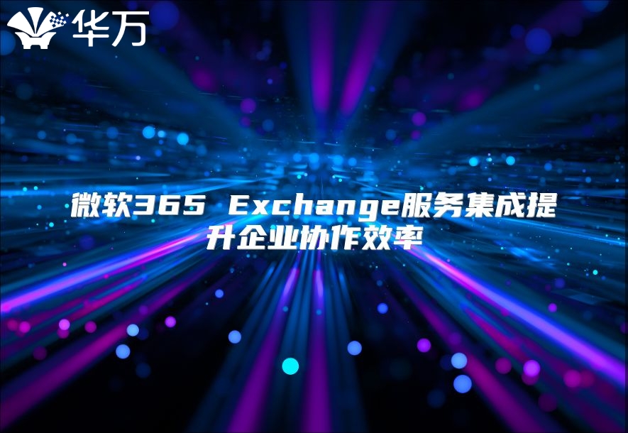 微软365 Exchange服务集成提升企业协作效率