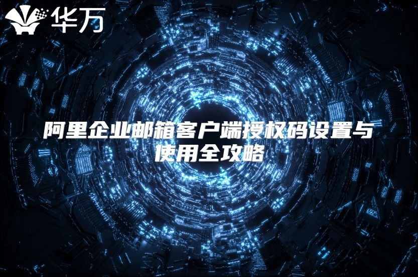 阿里企业邮箱客户端授权码设置与使用全攻略