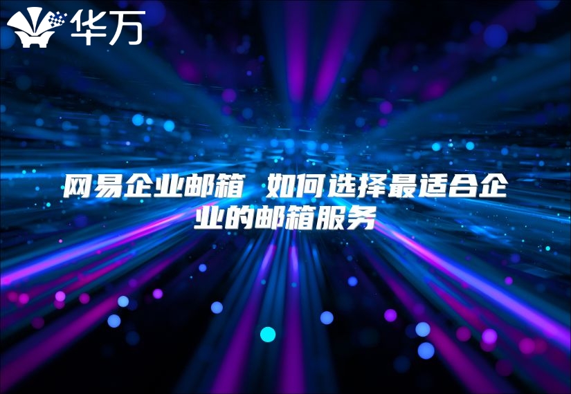 网易企业邮箱 如何选择最适合企业的邮箱服务