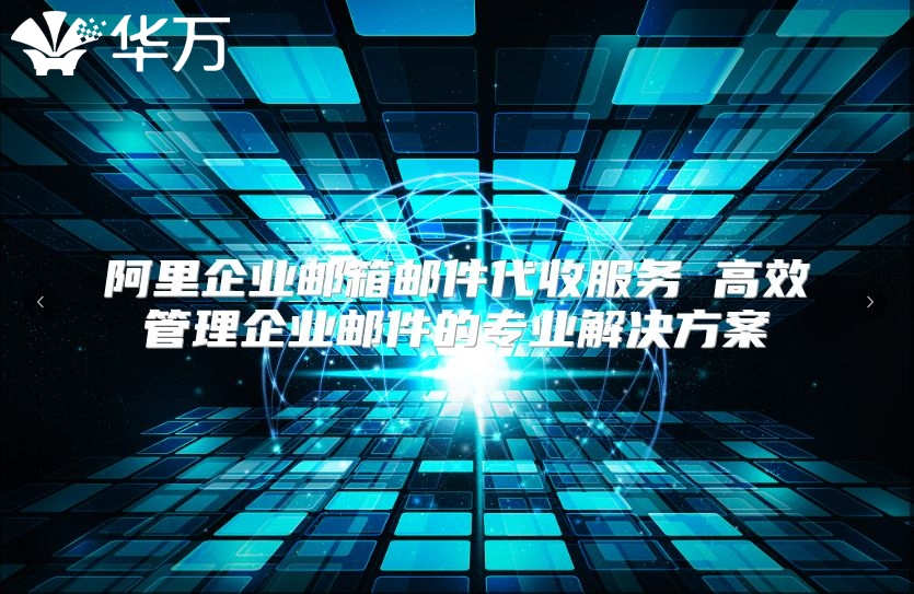 阿里企业邮箱邮件代收服务 高效管理企业邮件的专业解决方案
