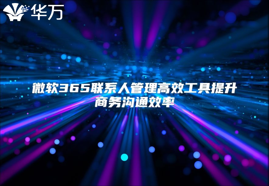微软365联系人管理高效工具提升商务沟通效率