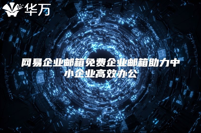 网易企业邮箱免费企业邮箱助力中小企业高效办公