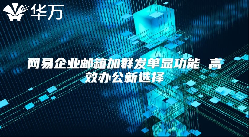 网易企业邮箱加群发单显功能 高效办公新选择