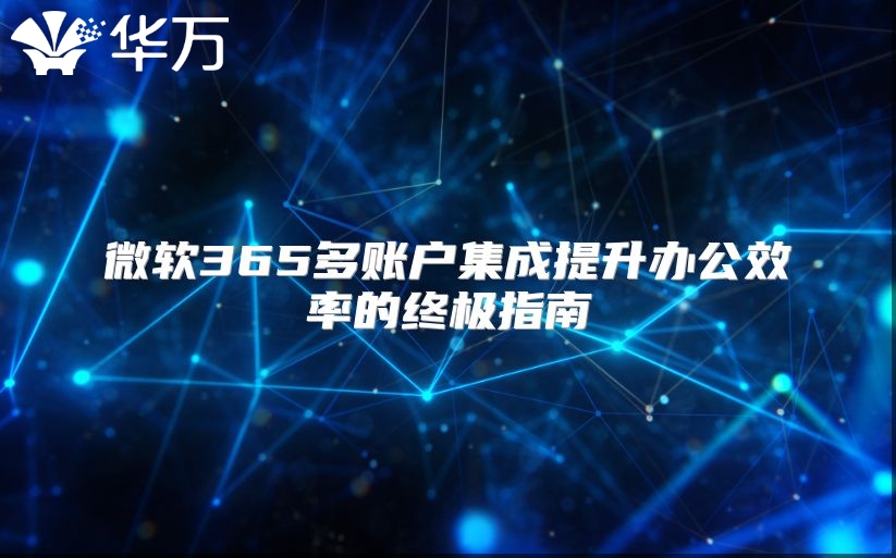 微软365多账户集成提升办公效率的终极指南