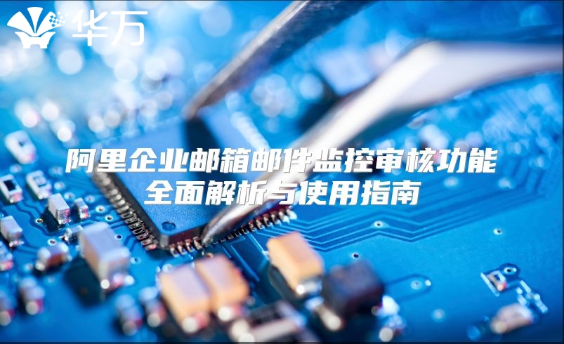 阿里企业邮箱邮件监控审核功能全面解析与使用指南