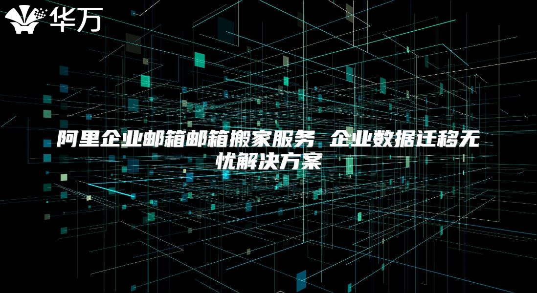阿里企业邮箱邮箱搬家服务 企业数据迁移无忧解决方案