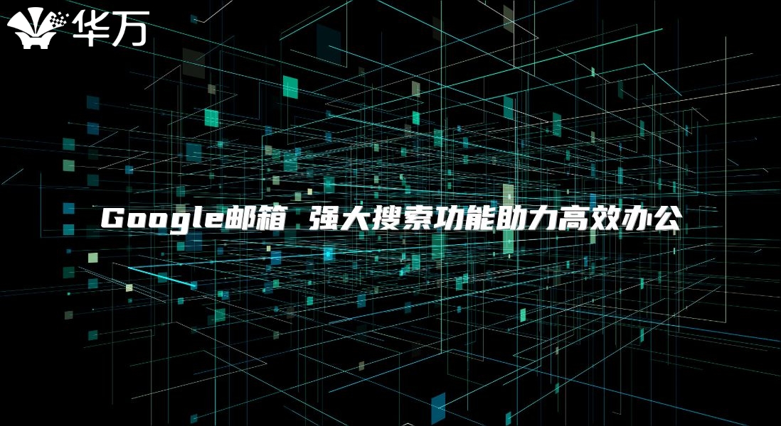 Google邮箱 强大搜索功能助力高效办公
