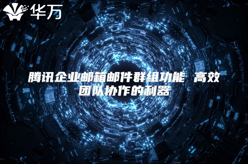 腾讯企业邮箱邮件群组功能 高效团队协作的利器