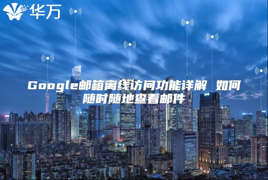 Google邮箱离线访问功能详解 如何随时随地查看邮件