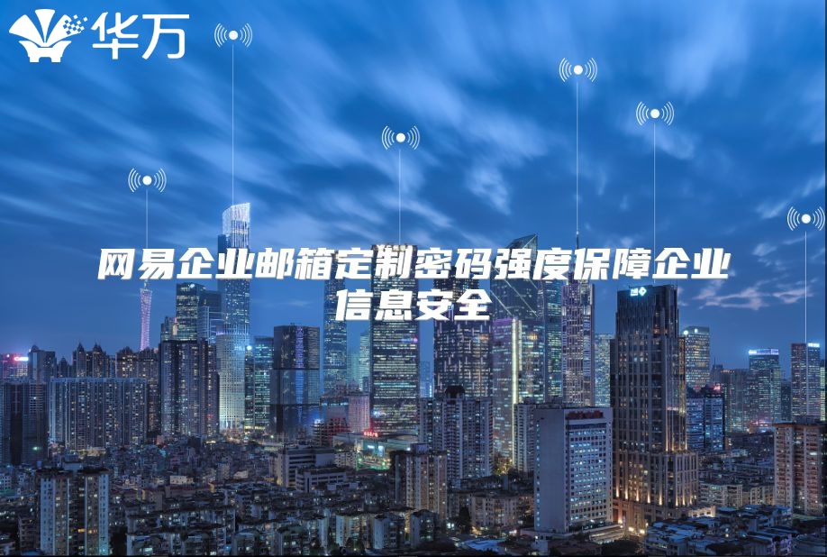 网易企业邮箱定制密码强度保障企业信息安全