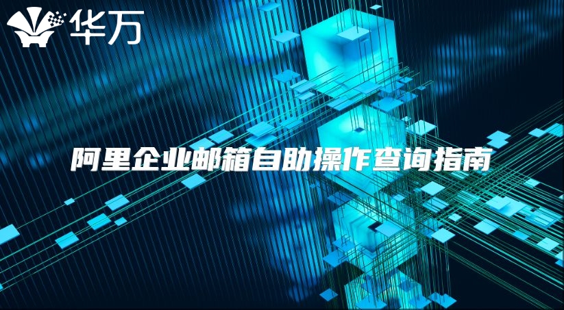 阿里企业邮箱自助操作查询指南