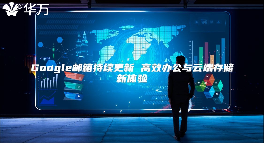 Google邮箱持续更新 高效办公与云端存储新体验