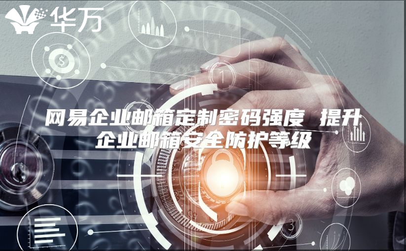 网易企业邮箱定制密码强度 提升企业邮箱安全防护等级