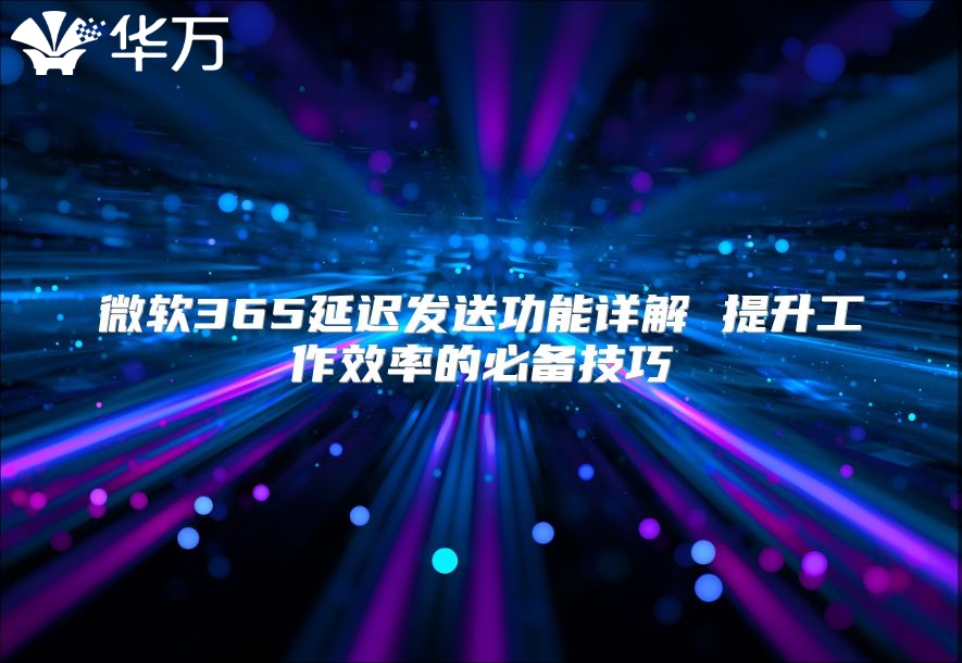 微软365延迟发送功能详解 提升工作效率的必备技巧