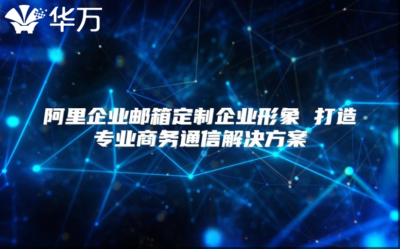 阿里企业邮箱定制企业形象 打造专业商务通信解决方案