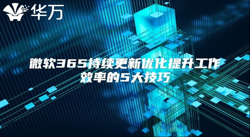 微软365持续更新优化提升工作效率的5大技巧