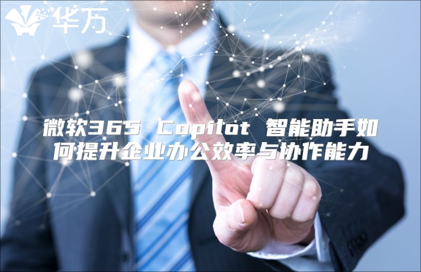 微软365 Copilot 智能助手如何提升企业办公效率与协作能力