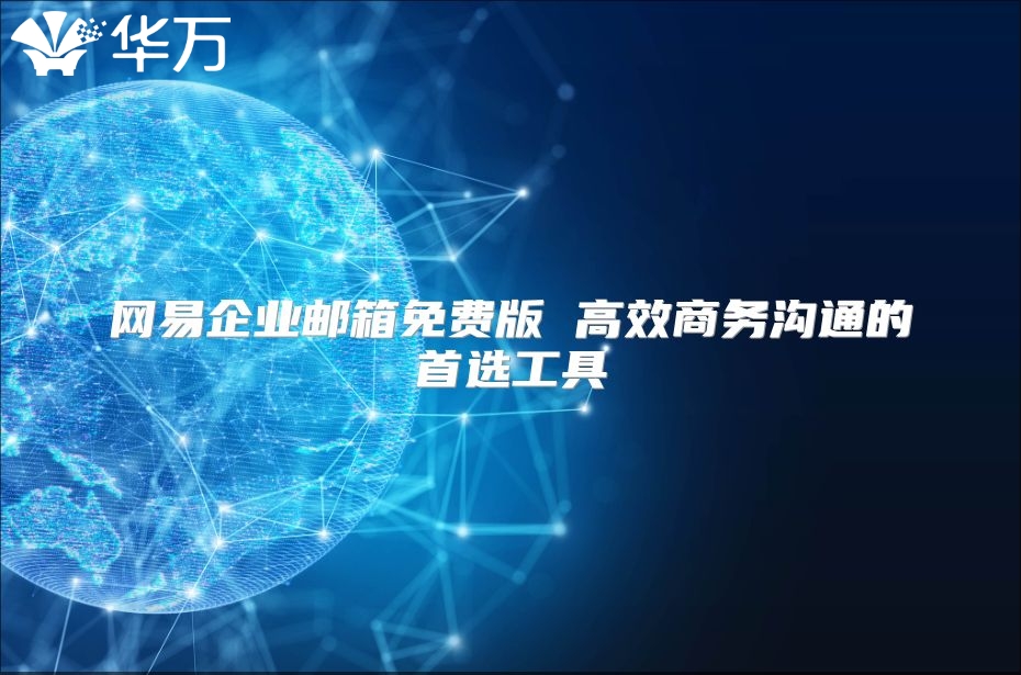 网易企业邮箱免费版 高效商务沟通的首选工具