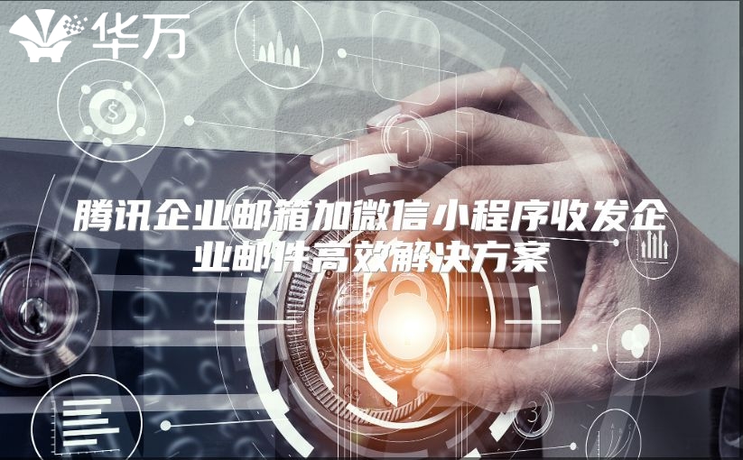 腾讯企业邮箱加微信小程序收发企业邮件高效解决方案