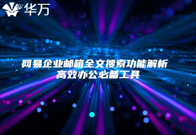 网易企业邮箱全文搜索功能解析 高效办公必备工具